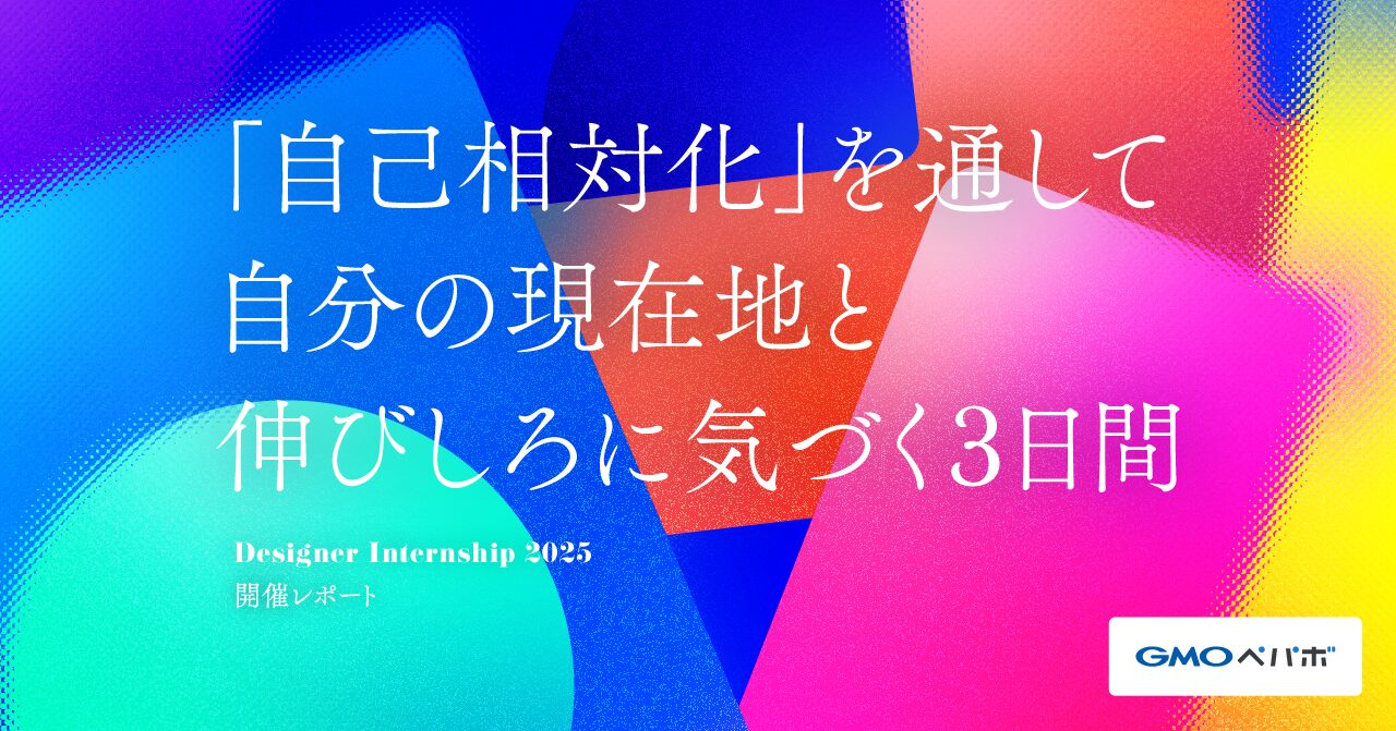自己相対化」を通して自分の現在地と伸びしろに気づく3日間。GMOペパボのデザイナーサマーインターン2025開催レポート
